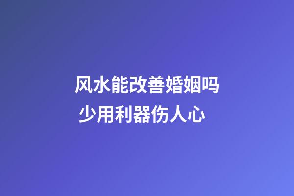 风水能改善婚姻吗 少用利器伤人心